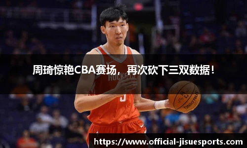 周琦惊艳CBA赛场，再次砍下三双数据！