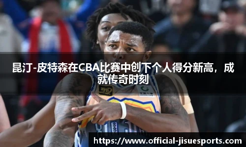 昆汀-皮特森在CBA比赛中创下个人得分新高，成就传奇时刻