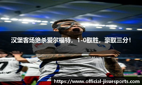 汉堡客场绝杀爱尔福特，1-0取胜，豪取三分！