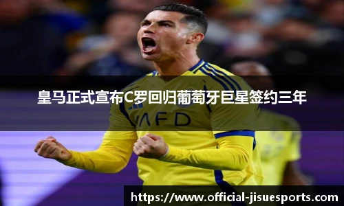 皇马正式宣布C罗回归葡萄牙巨星签约三年