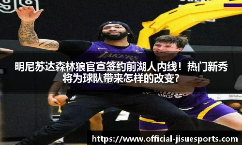 明尼苏达森林狼官宣签约前湖人内线！热门新秀将为球队带来怎样的改变？