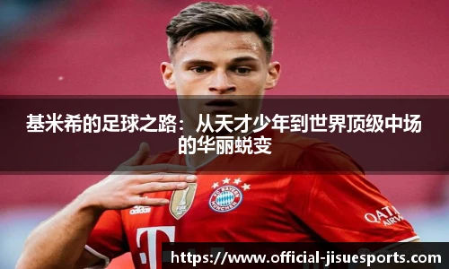 基米希的足球之路：从天才少年到世界顶级中场的华丽蜕变