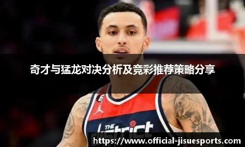 奇才与猛龙对决分析及竞彩推荐策略分享