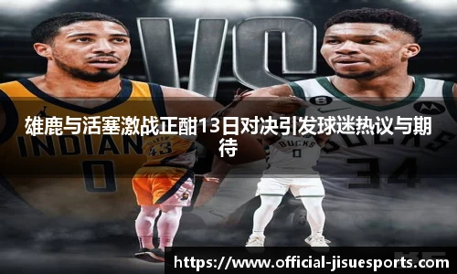 雄鹿与活塞激战正酣13日对决引发球迷热议与期待