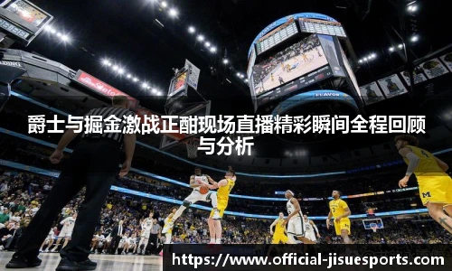 爵士与掘金激战正酣现场直播精彩瞬间全程回顾与分析