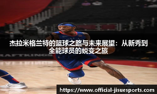 杰拉米格兰特的篮球之路与未来展望：从新秀到全能球员的蜕变之旅