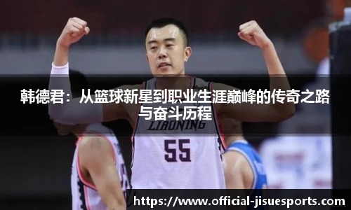 韩德君：从篮球新星到职业生涯巅峰的传奇之路与奋斗历程