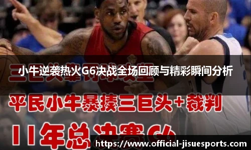 小牛逆袭热火G6决战全场回顾与精彩瞬间分析