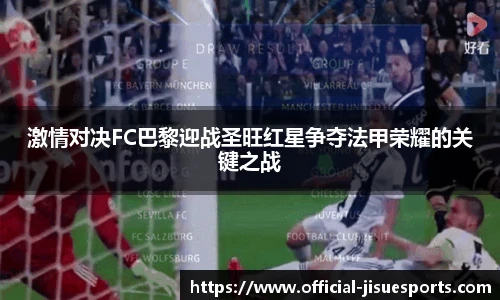 激情对决FC巴黎迎战圣旺红星争夺法甲荣耀的关键之战