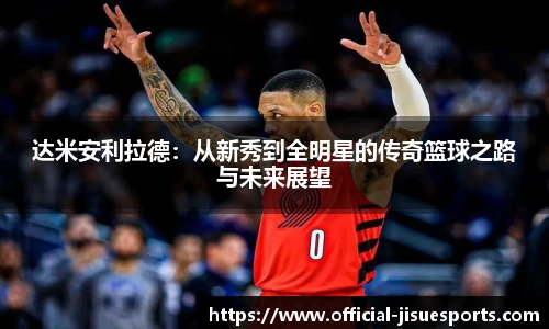 达米安利拉德：从新秀到全明星的传奇篮球之路与未来展望