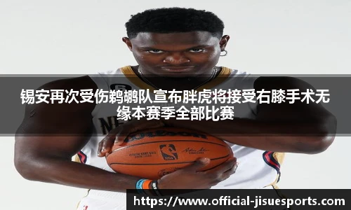 锡安再次受伤鹈鹕队宣布胖虎将接受右膝手术无缘本赛季全部比赛
