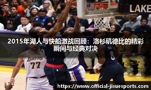 2015年湖人与快船激战回顾：洛杉矶德比的精彩瞬间与经典对决