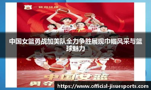 中国女篮勇战加美队全力争胜展现巾帼风采与篮球魅力