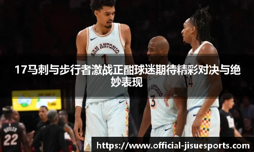 17马刺与步行者激战正酣球迷期待精彩对决与绝妙表现