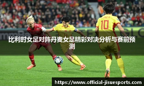 比利时女足对阵丹麦女足精彩对决分析与赛前预测