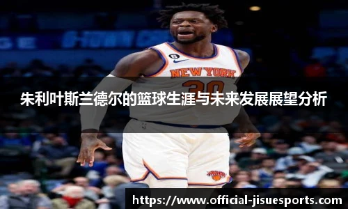 朱利叶斯兰德尔的篮球生涯与未来发展展望分析